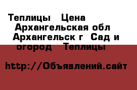 Теплицы › Цена ­ 11 100 - Архангельская обл., Архангельск г. Сад и огород » Теплицы   